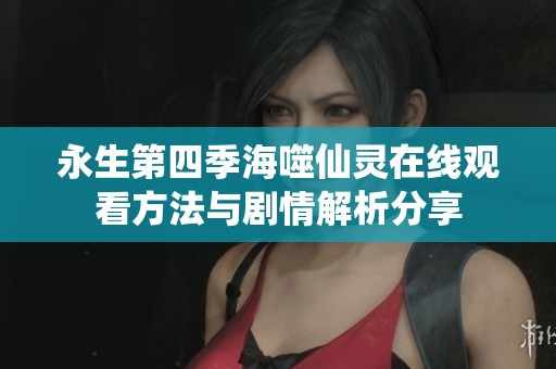 永生第四季海噬仙灵在线观看方法与剧情解析分享