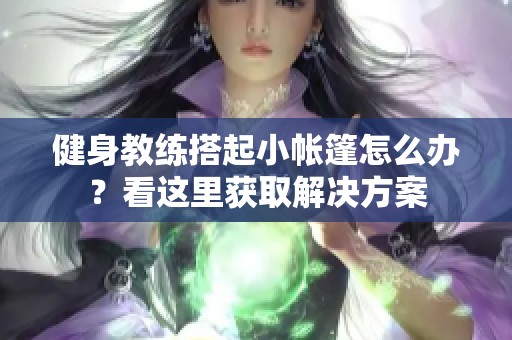 健身教练搭起小帐篷怎么办？看这里获取解决方案