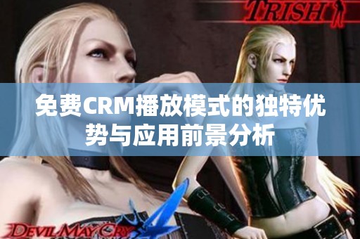 免费CRM播放模式的独特优势与应用前景分析