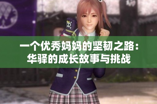 一个优秀妈妈的坚韧之路：华驿的成长故事与挑战
