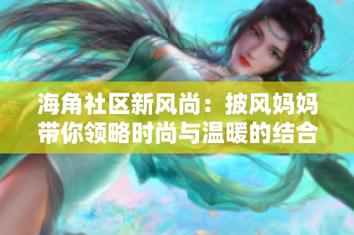 海角社区新风尚：披风妈妈带你领略时尚与温暖的结合