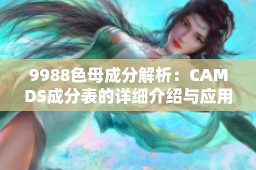 9988色母成分解析：CAMDS成分表的详细介绍与应用分析