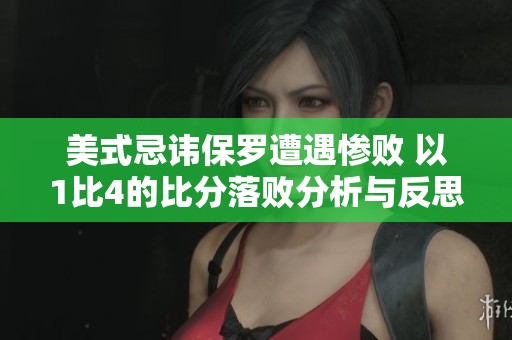 美式忌讳保罗遭遇惨败 以1比4的比分落败分析与反思
