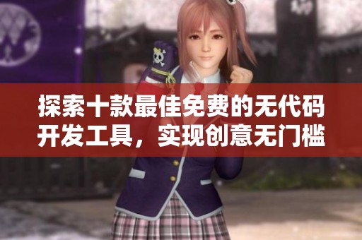 探索十款最佳免费的无代码开发工具，实现创意无门槛