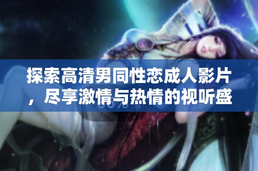 探索高清男同性恋成人影片，尽享激情与热情的视听盛宴