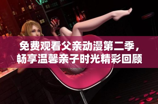 免费观看父亲动漫第二季，畅享温馨亲子时光精彩回顾
