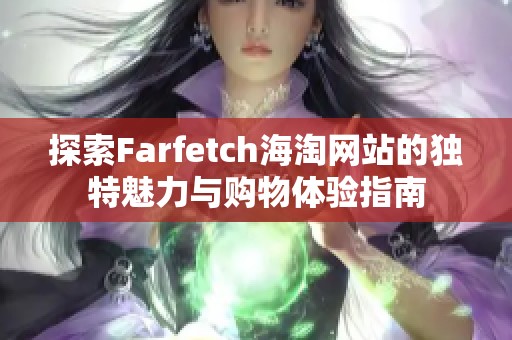 探索Farfetch海淘网站的独特魅力与购物体验指南
