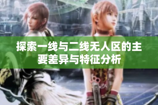 探索一线与二线无人区的主要差异与特征分析