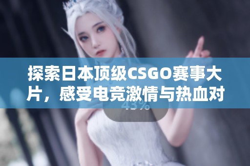 探索日本顶级CSGO赛事大片，感受电竞激情与热血对决