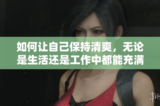 如何让自己保持清爽，无论是生活还是工作中都能充满活力