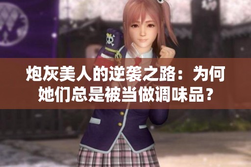 炮灰美人的逆袭之路：为何她们总是被当做调味品？