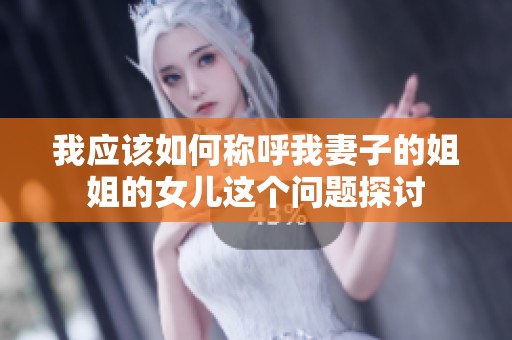 我应该如何称呼我妻子的姐姐的女儿这个问题探讨