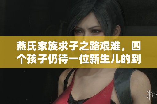 燕氏家族求子之路艰难，四个孩子仍待一位新生儿的到来