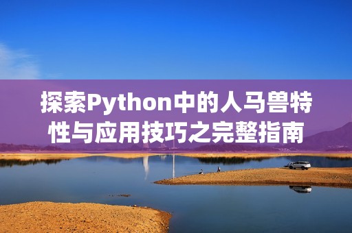 探索Python中的人马兽特性与应用技巧之完整指南