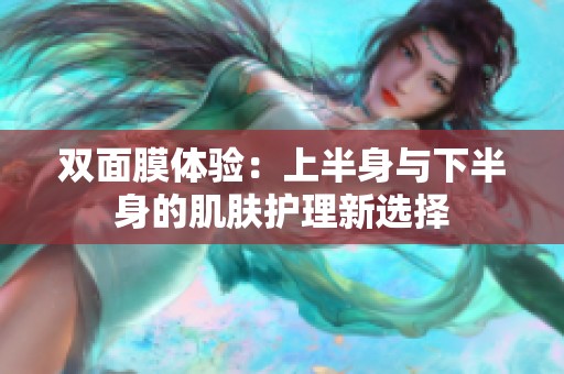 双面膜体验：上半身与下半身的肌肤护理新选择