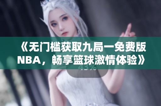 《无门槛获取九局一免费版NBA，畅享篮球激情体验》