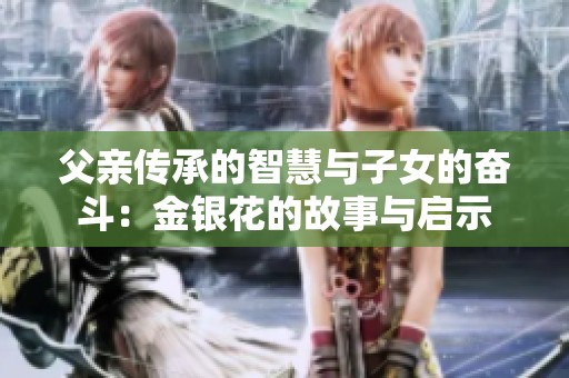 父亲传承的智慧与子女的奋斗：金银花的故事与启示