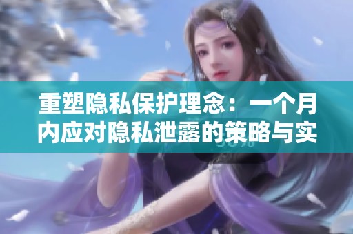 重塑隐私保护理念：一个月内应对隐私泄露的策略与实践