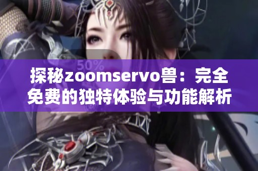 探秘zoomservo兽：完全免费的独特体验与功能解析