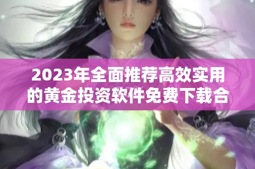 2023年全面推荐高效实用的黄金投资软件免费下载合集