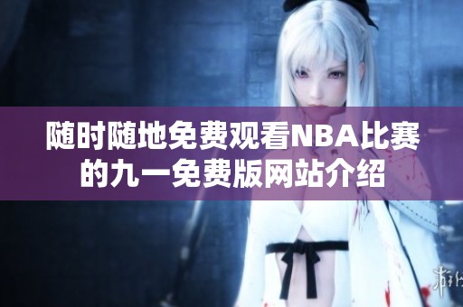 随时随地免费观看NBA比赛的九一免费版网站介绍