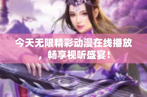 今天无限精彩动漫在线播放，畅享视听盛宴！