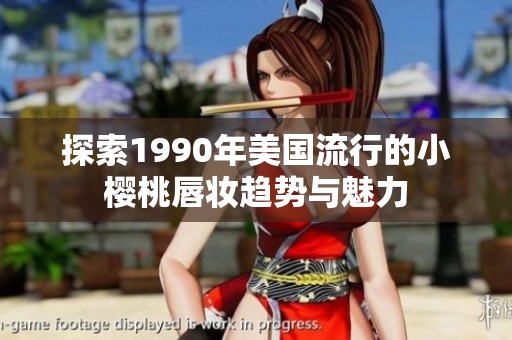 探索1990年美国流行的小樱桃唇妆趋势与魅力