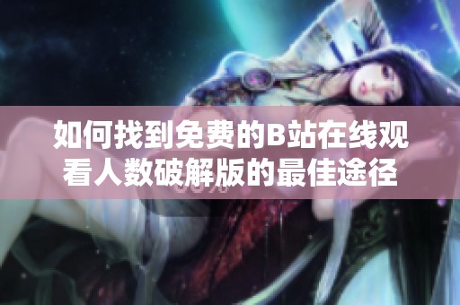 如何找到免费的B站在线观看人数破解版的最佳途径
