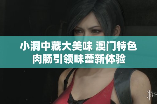 小洞中藏大美味 澳门特色肉肠引领味蕾新体验