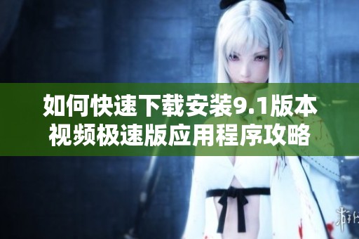 如何快速下载安装9.1版本视频极速版应用程序攻略