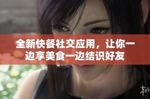 全新快餐社交应用，让你一边享美食一边结识好友