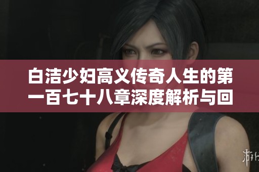 白洁少妇高义传奇人生的第一百七十八章深度解析与回顾