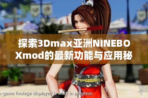 探索3Dmax亚洲NINEBOXmod的最新功能与应用秘籍