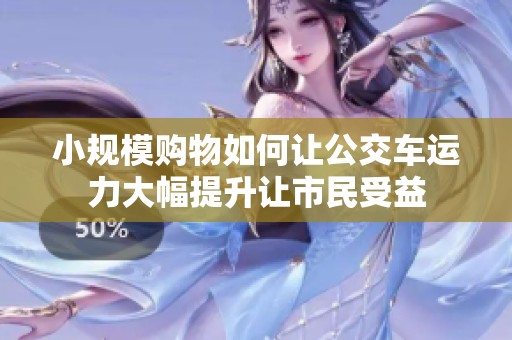 小规模购物如何让公交车运力大幅提升让市民受益