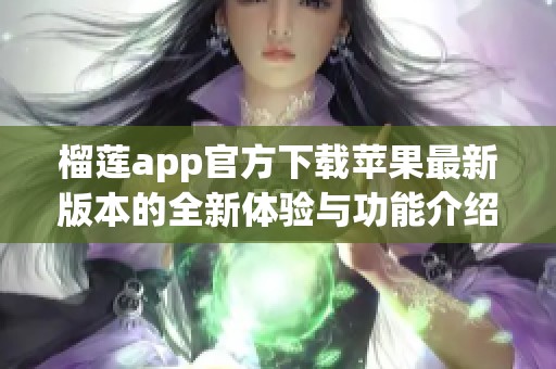 榴莲app官方下载苹果最新版本的全新体验与功能介绍