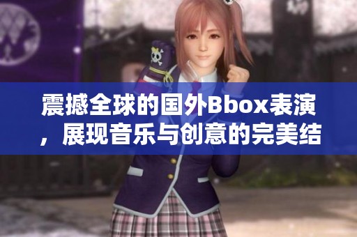 震撼全球的国外Bbox表演，展现音乐与创意的完美结合