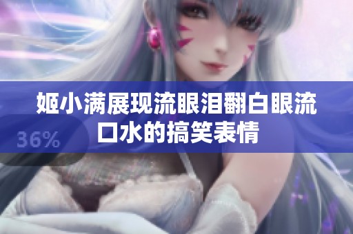 姬小满展现流眼泪翻白眼流口水的搞笑表情