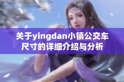 关于yingdan小镇公交车尺寸的详细介绍与分析