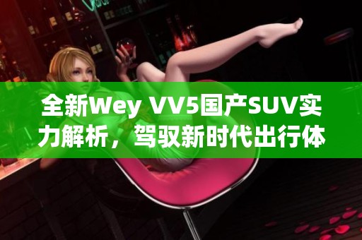 全新Wey VV5国产SUV实力解析，驾驭新时代出行体验