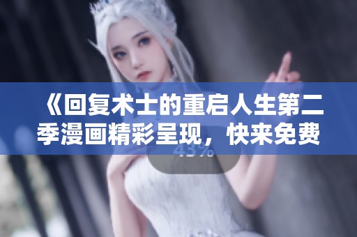 《回复术士的重启人生第二季漫画精彩呈现，快来免费阅读》