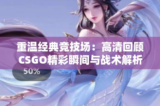 重温经典竞技场：高清回顾CSGO精彩瞬间与战术解析