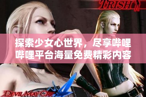 探索少女心世界，尽享哔哩哔哩平台海量免费精彩内容