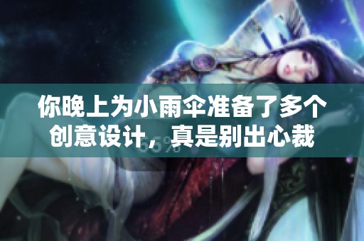 你晚上为小雨伞准备了多个创意设计，真是别出心裁