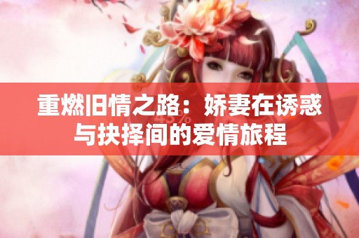 重燃旧情之路：娇妻在诱惑与抉择间的爱情旅程