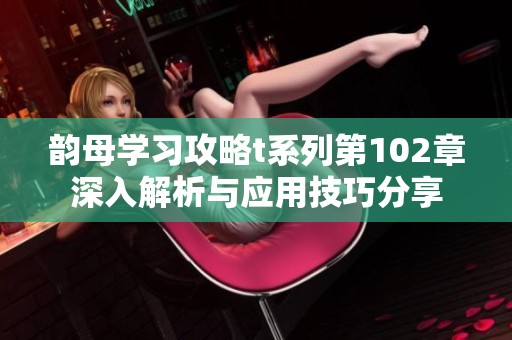 韵母学习攻略t系列第102章深入解析与应用技巧分享