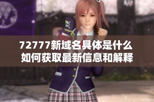 72777新域名具体是什么 如何获取最新信息和解释