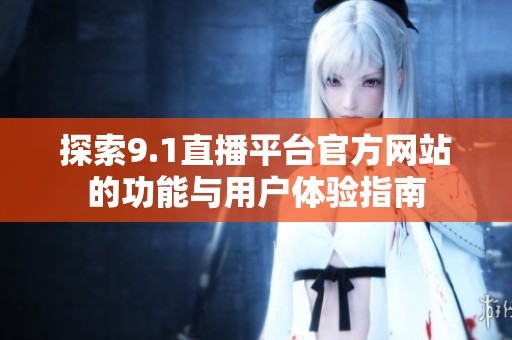 探索9.1直播平台官方网站的功能与用户体验指南