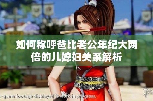 如何称呼爸比老公年纪大两倍的儿媳妇关系解析