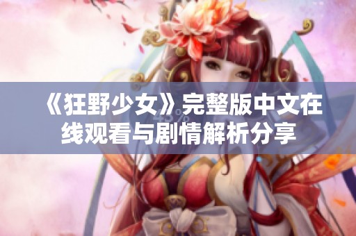 《狂野少女》完整版中文在线观看与剧情解析分享