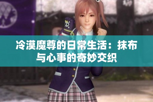 冷漠魔尊的日常生活：抹布与心事的奇妙交织